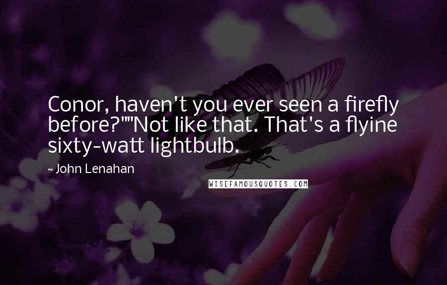 John Lenahan Quotes: Conor, haven't you ever seen a firefly before?""Not like that. That's a flyine sixty-watt lightbulb.