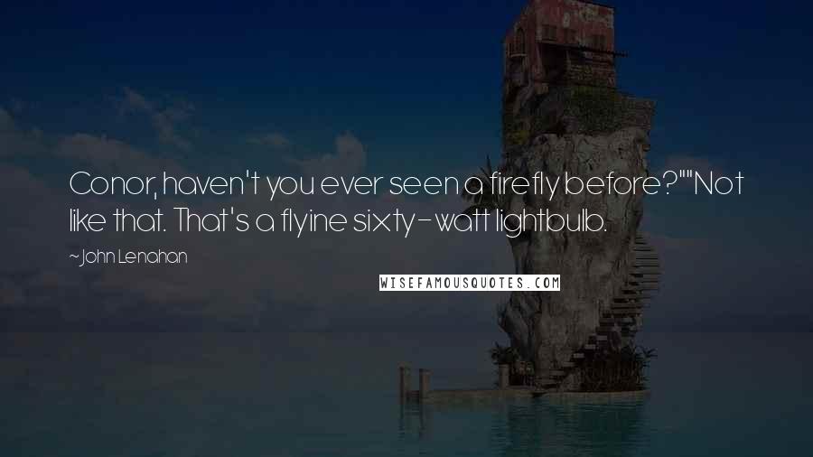 John Lenahan Quotes: Conor, haven't you ever seen a firefly before?""Not like that. That's a flyine sixty-watt lightbulb.