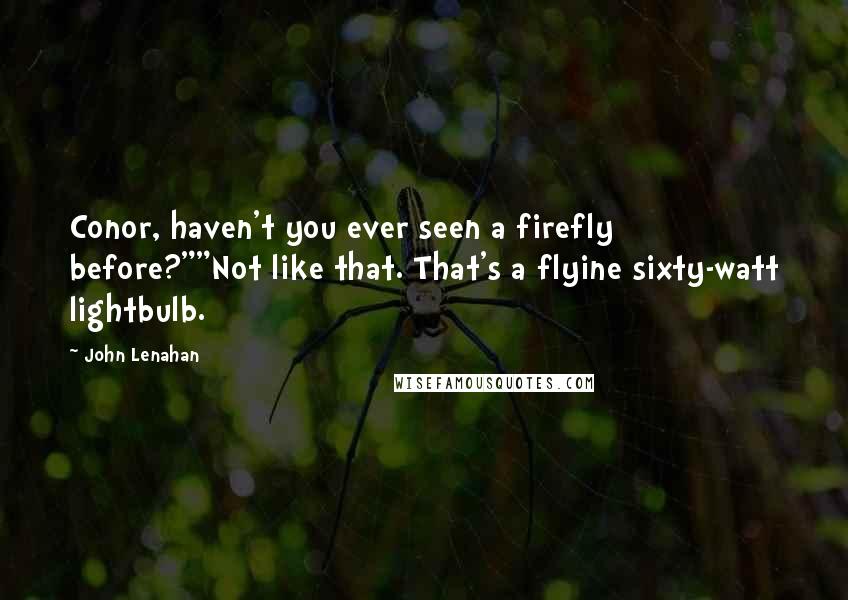 John Lenahan Quotes: Conor, haven't you ever seen a firefly before?""Not like that. That's a flyine sixty-watt lightbulb.