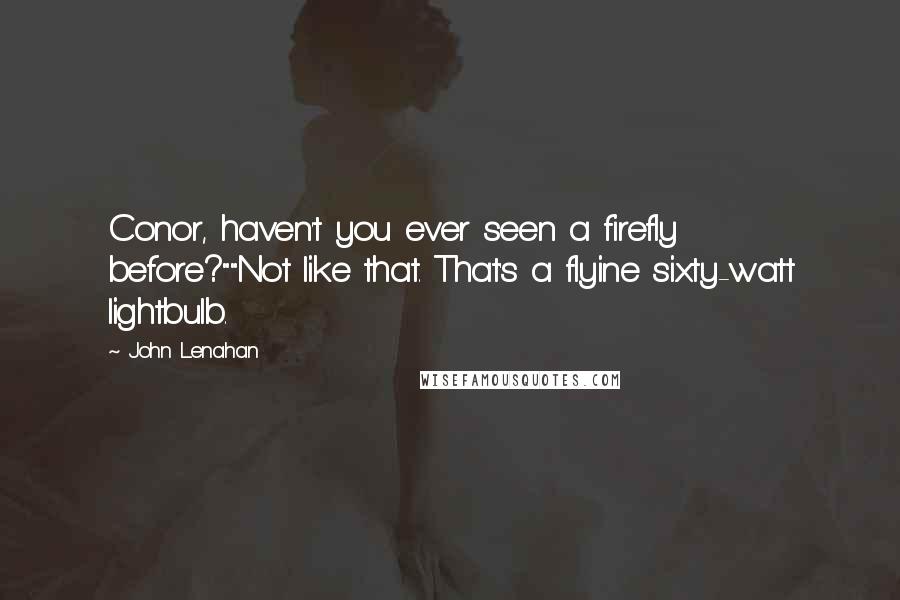 John Lenahan Quotes: Conor, haven't you ever seen a firefly before?""Not like that. That's a flyine sixty-watt lightbulb.