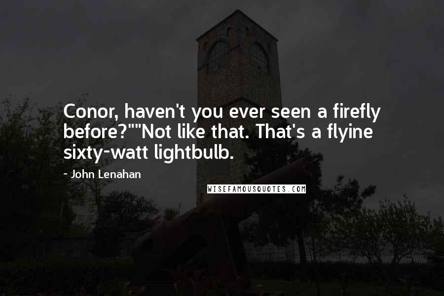 John Lenahan Quotes: Conor, haven't you ever seen a firefly before?""Not like that. That's a flyine sixty-watt lightbulb.