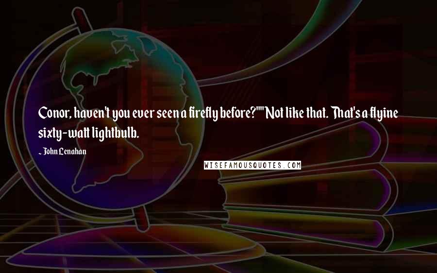 John Lenahan Quotes: Conor, haven't you ever seen a firefly before?""Not like that. That's a flyine sixty-watt lightbulb.