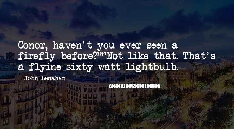 John Lenahan Quotes: Conor, haven't you ever seen a firefly before?""Not like that. That's a flyine sixty-watt lightbulb.