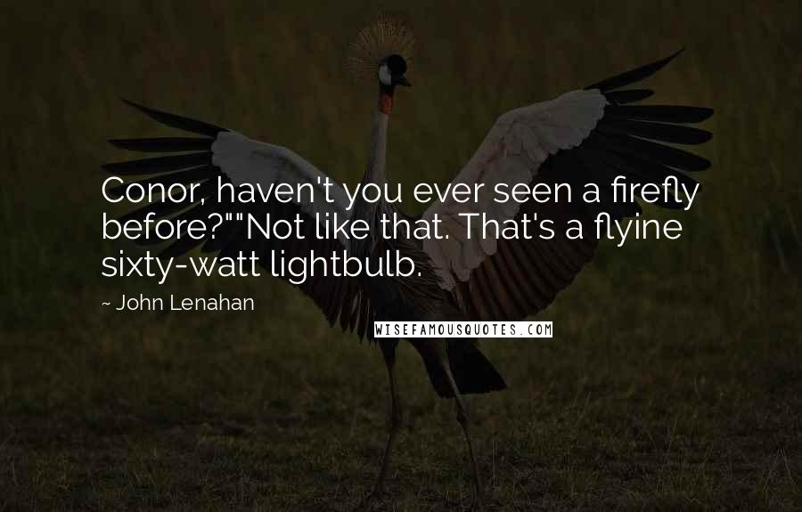 John Lenahan Quotes: Conor, haven't you ever seen a firefly before?""Not like that. That's a flyine sixty-watt lightbulb.