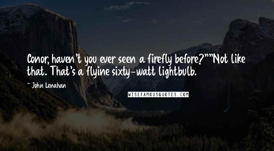 John Lenahan Quotes: Conor, haven't you ever seen a firefly before?""Not like that. That's a flyine sixty-watt lightbulb.
