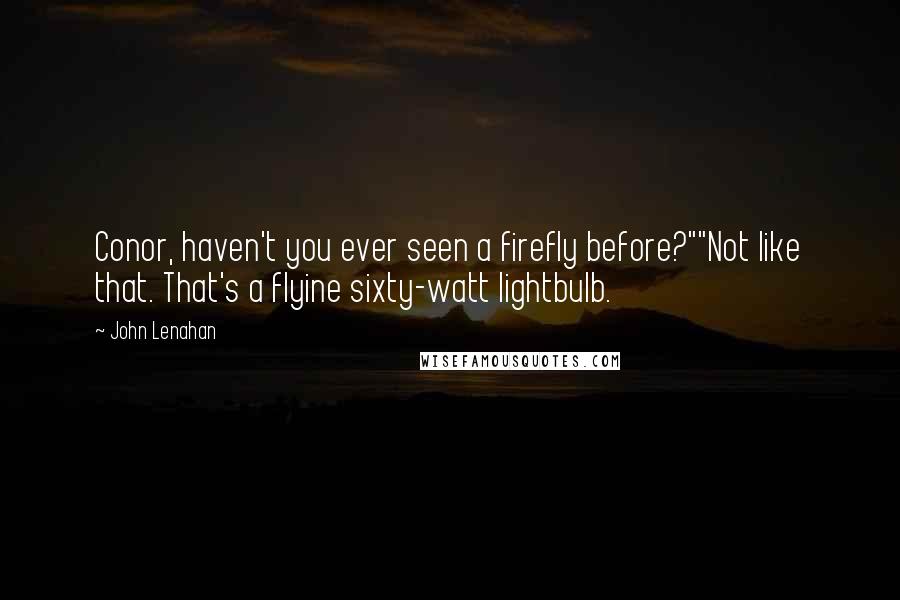 John Lenahan Quotes: Conor, haven't you ever seen a firefly before?""Not like that. That's a flyine sixty-watt lightbulb.
