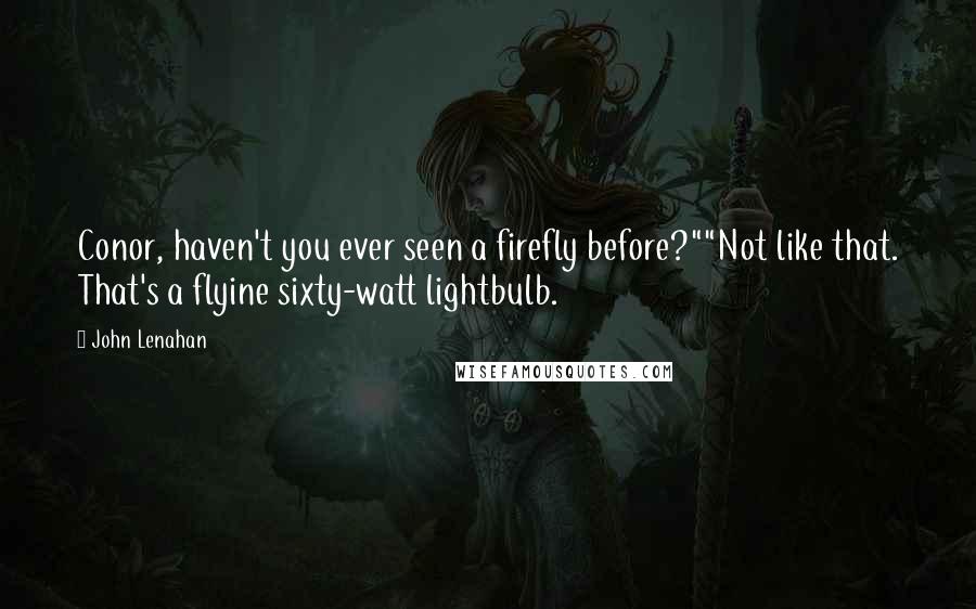 John Lenahan Quotes: Conor, haven't you ever seen a firefly before?""Not like that. That's a flyine sixty-watt lightbulb.