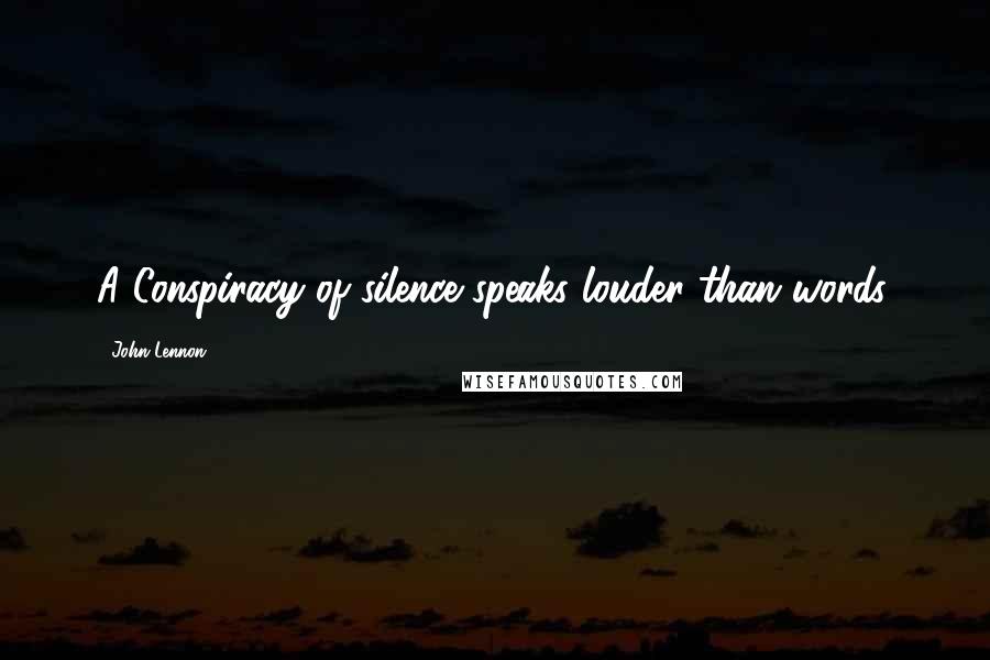 John Lennon Quotes: A Conspiracy of silence speaks louder than words.