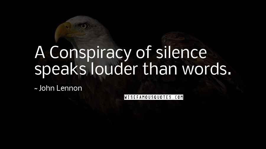 John Lennon Quotes: A Conspiracy of silence speaks louder than words.