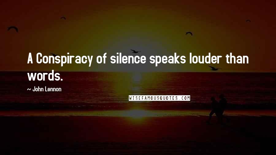 John Lennon Quotes: A Conspiracy of silence speaks louder than words.