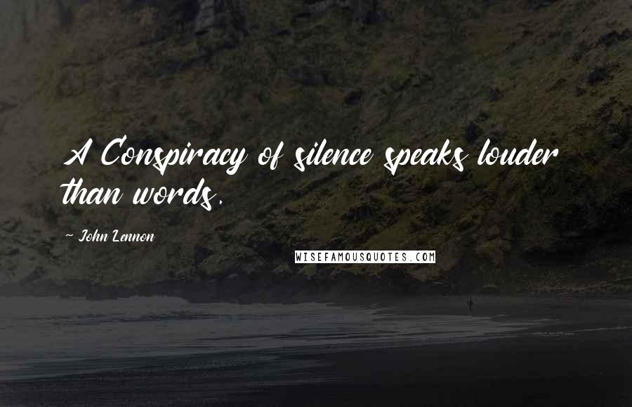 John Lennon Quotes: A Conspiracy of silence speaks louder than words.