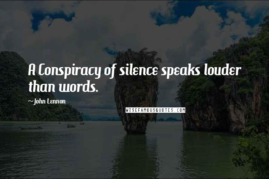 John Lennon Quotes: A Conspiracy of silence speaks louder than words.