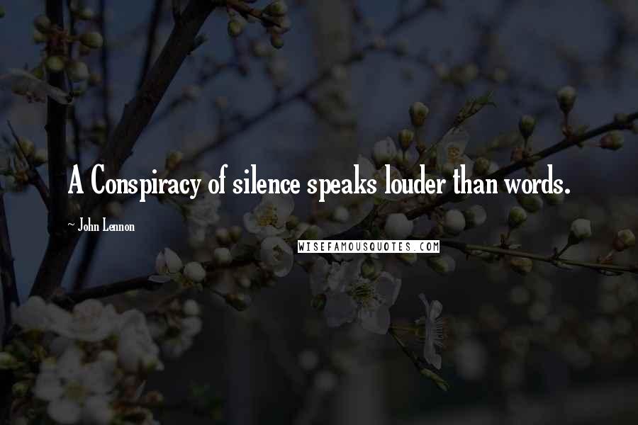 John Lennon Quotes: A Conspiracy of silence speaks louder than words.