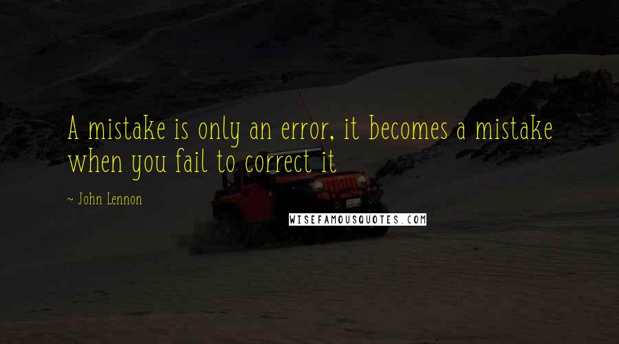 John Lennon Quotes: A mistake is only an error, it becomes a mistake when you fail to correct it