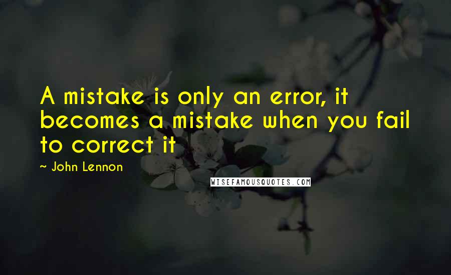 John Lennon Quotes: A mistake is only an error, it becomes a mistake when you fail to correct it