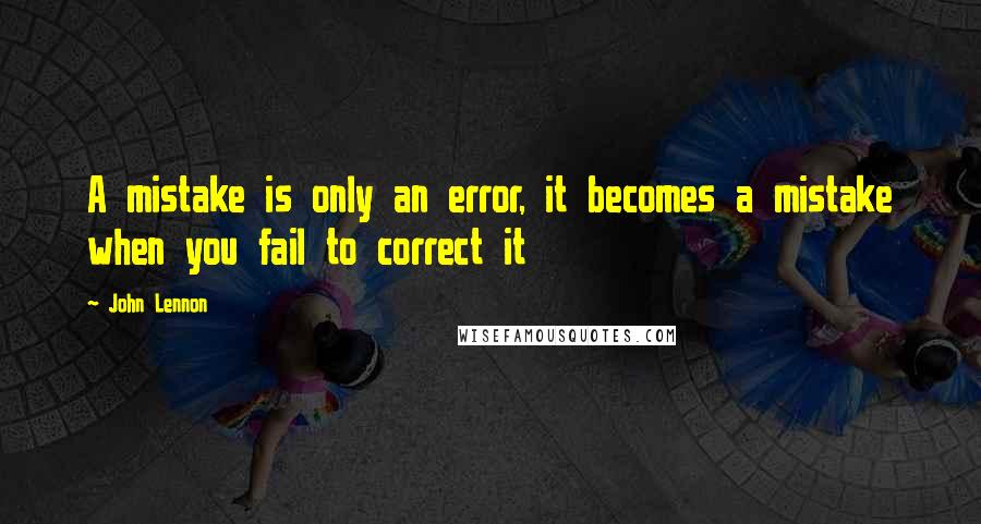 John Lennon Quotes: A mistake is only an error, it becomes a mistake when you fail to correct it