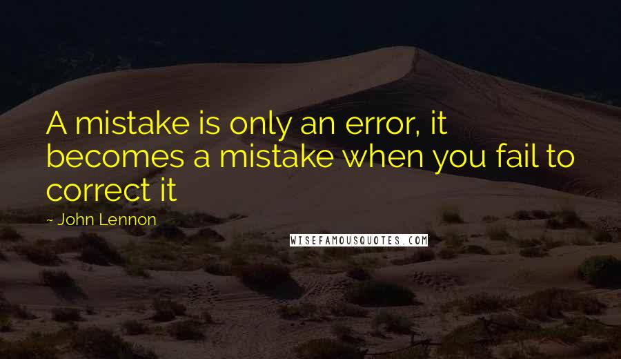 John Lennon Quotes: A mistake is only an error, it becomes a mistake when you fail to correct it