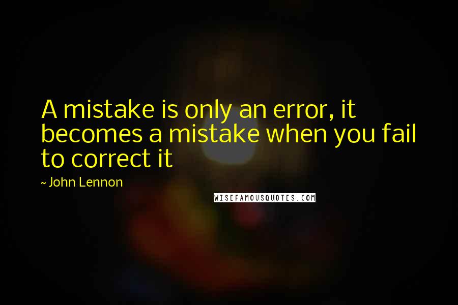 John Lennon Quotes: A mistake is only an error, it becomes a mistake when you fail to correct it