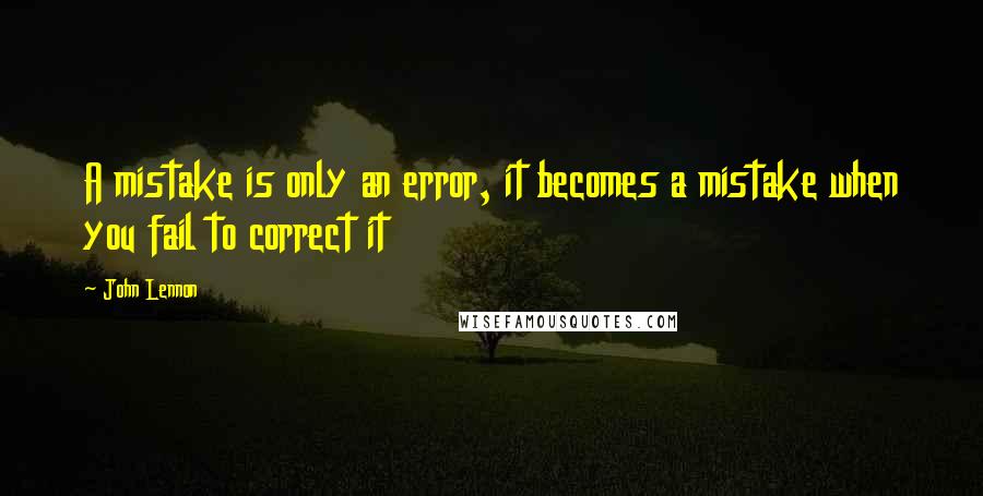 John Lennon Quotes: A mistake is only an error, it becomes a mistake when you fail to correct it