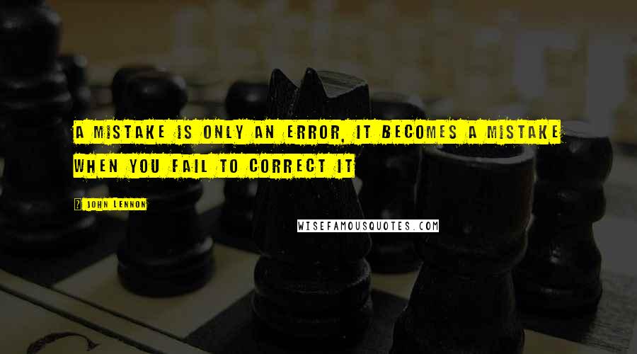 John Lennon Quotes: A mistake is only an error, it becomes a mistake when you fail to correct it