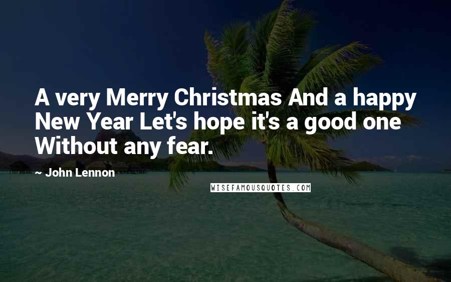 John Lennon Quotes: A very Merry Christmas And a happy New Year Let's hope it's a good one Without any fear.