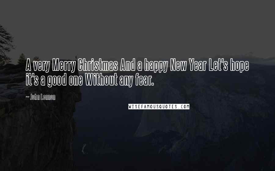 John Lennon Quotes: A very Merry Christmas And a happy New Year Let's hope it's a good one Without any fear.