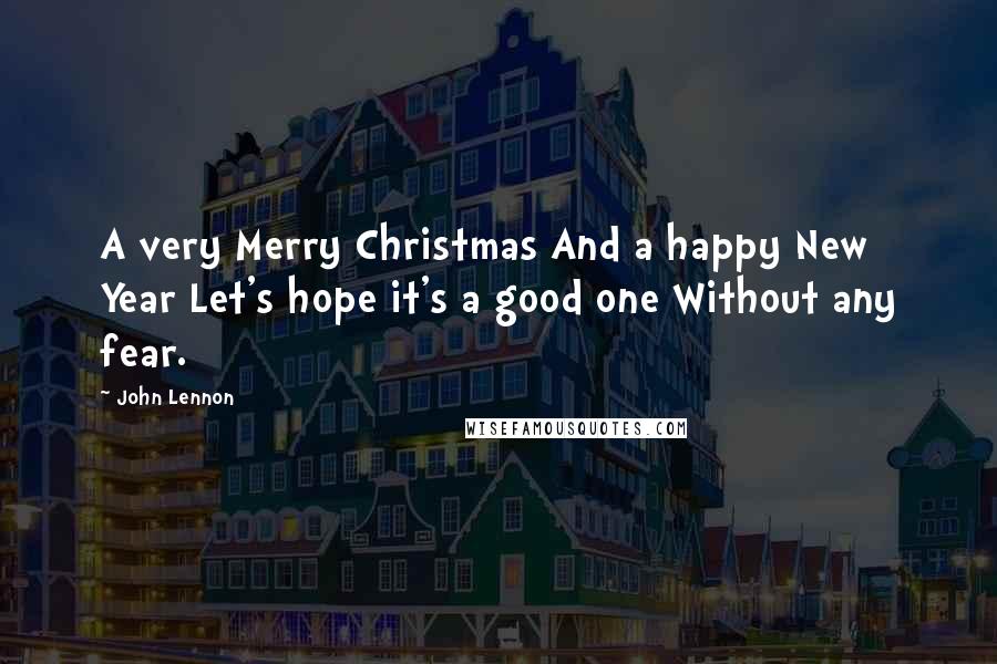 John Lennon Quotes: A very Merry Christmas And a happy New Year Let's hope it's a good one Without any fear.