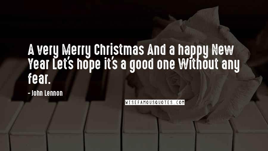 John Lennon Quotes: A very Merry Christmas And a happy New Year Let's hope it's a good one Without any fear.