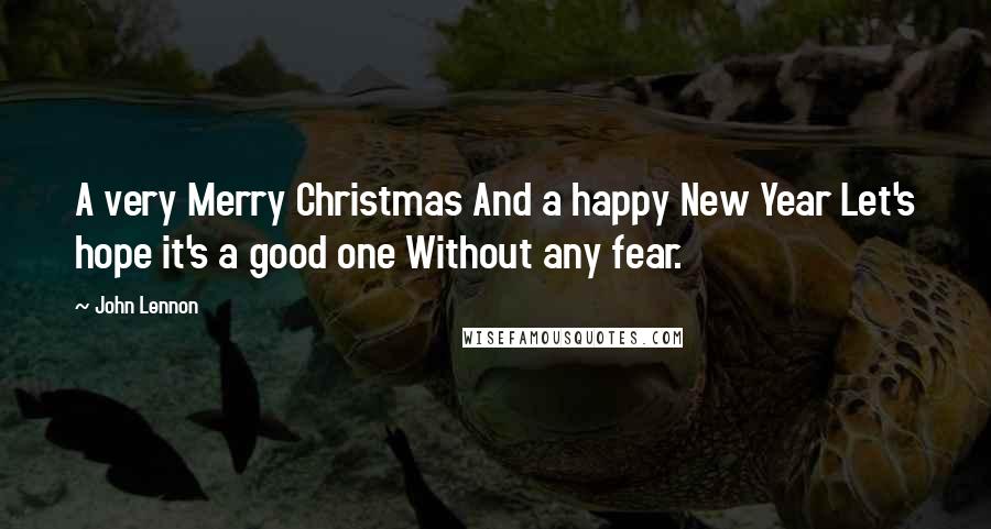 John Lennon Quotes: A very Merry Christmas And a happy New Year Let's hope it's a good one Without any fear.