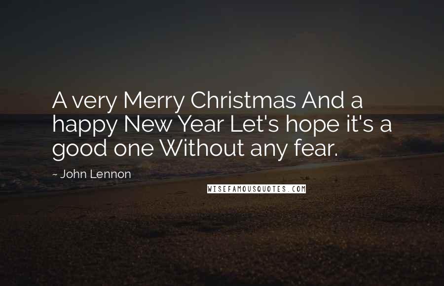 John Lennon Quotes: A very Merry Christmas And a happy New Year Let's hope it's a good one Without any fear.