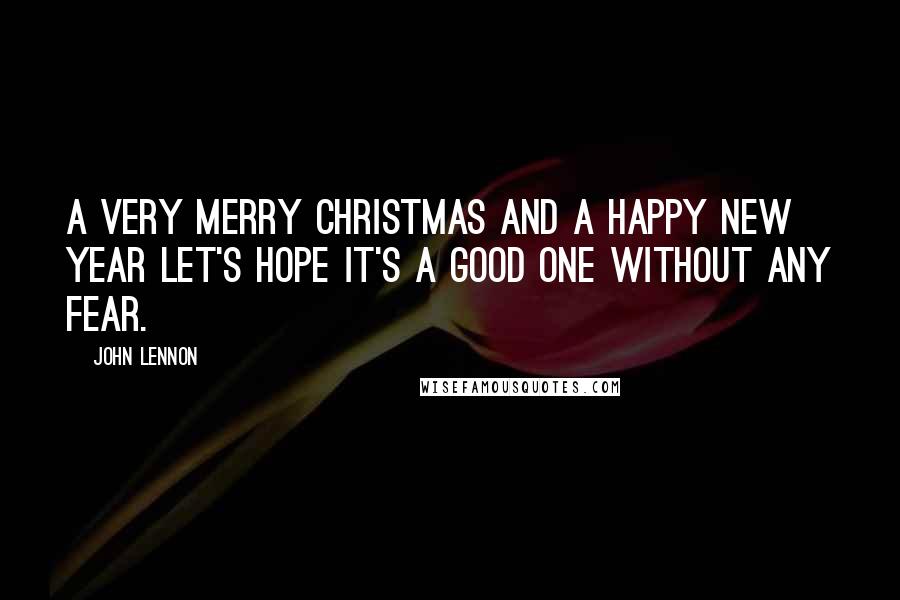 John Lennon Quotes: A very Merry Christmas And a happy New Year Let's hope it's a good one Without any fear.