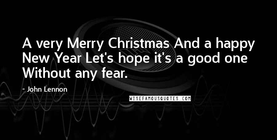 John Lennon Quotes: A very Merry Christmas And a happy New Year Let's hope it's a good one Without any fear.