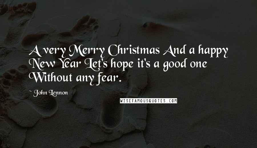 John Lennon Quotes: A very Merry Christmas And a happy New Year Let's hope it's a good one Without any fear.