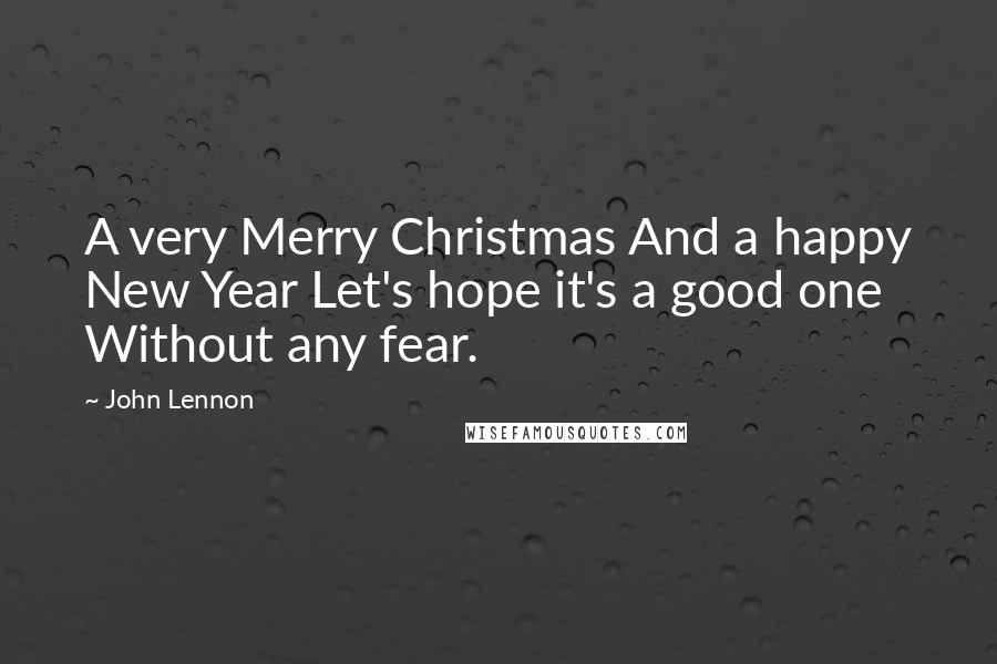 John Lennon Quotes: A very Merry Christmas And a happy New Year Let's hope it's a good one Without any fear.