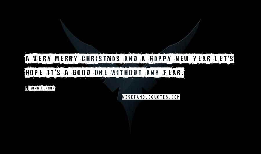 John Lennon Quotes: A very Merry Christmas And a happy New Year Let's hope it's a good one Without any fear.