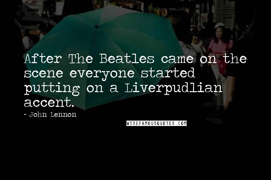 John Lennon Quotes: After The Beatles came on the scene everyone started putting on a Liverpudlian accent.
