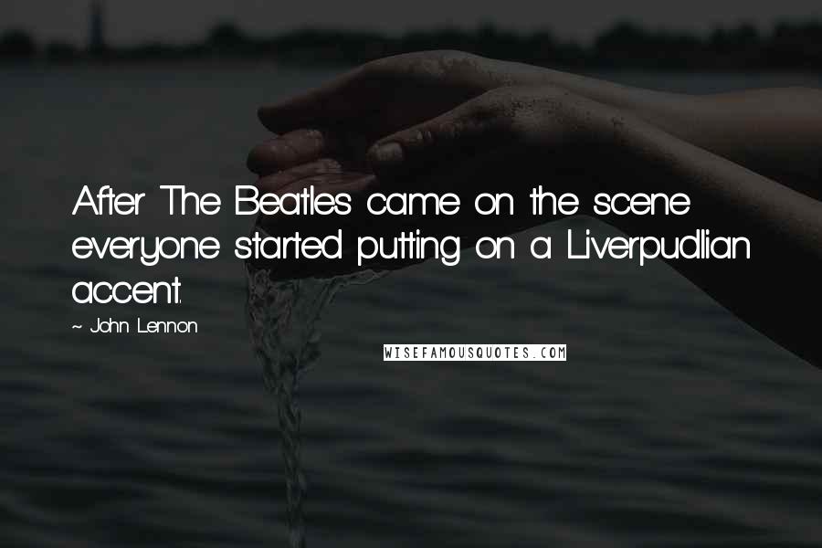 John Lennon Quotes: After The Beatles came on the scene everyone started putting on a Liverpudlian accent.