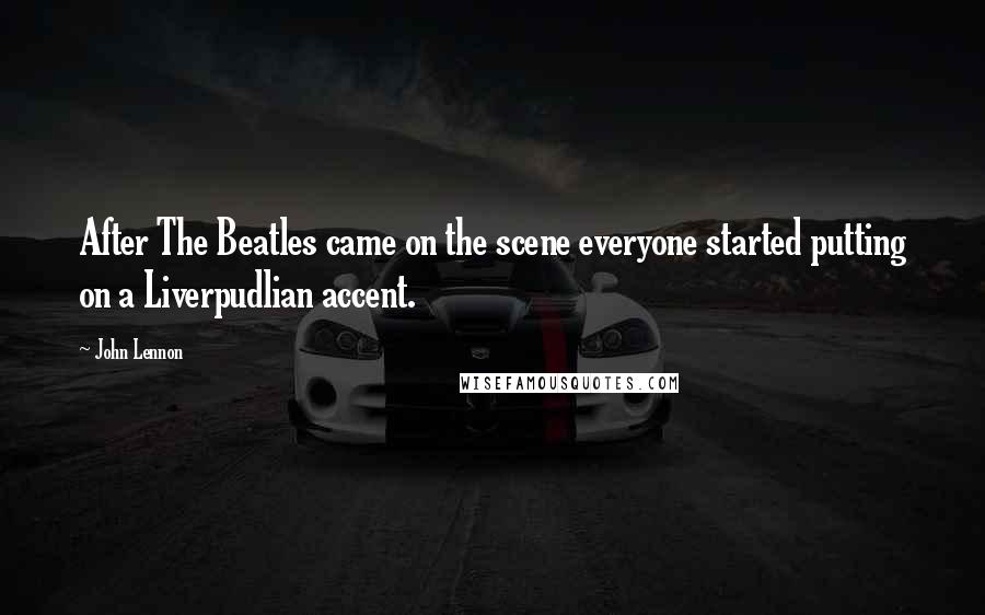 John Lennon Quotes: After The Beatles came on the scene everyone started putting on a Liverpudlian accent.