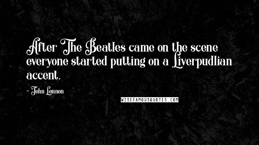 John Lennon Quotes: After The Beatles came on the scene everyone started putting on a Liverpudlian accent.
