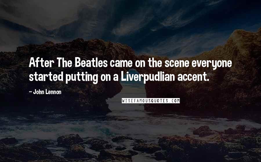 John Lennon Quotes: After The Beatles came on the scene everyone started putting on a Liverpudlian accent.