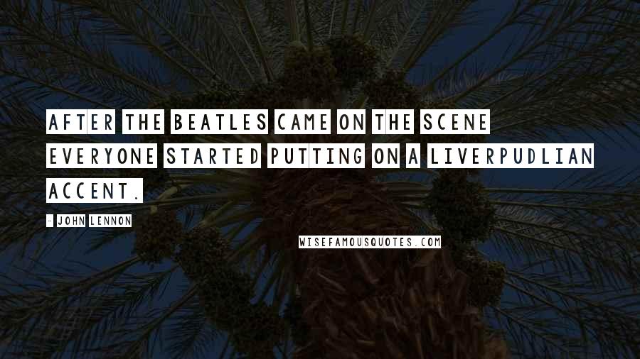 John Lennon Quotes: After The Beatles came on the scene everyone started putting on a Liverpudlian accent.
