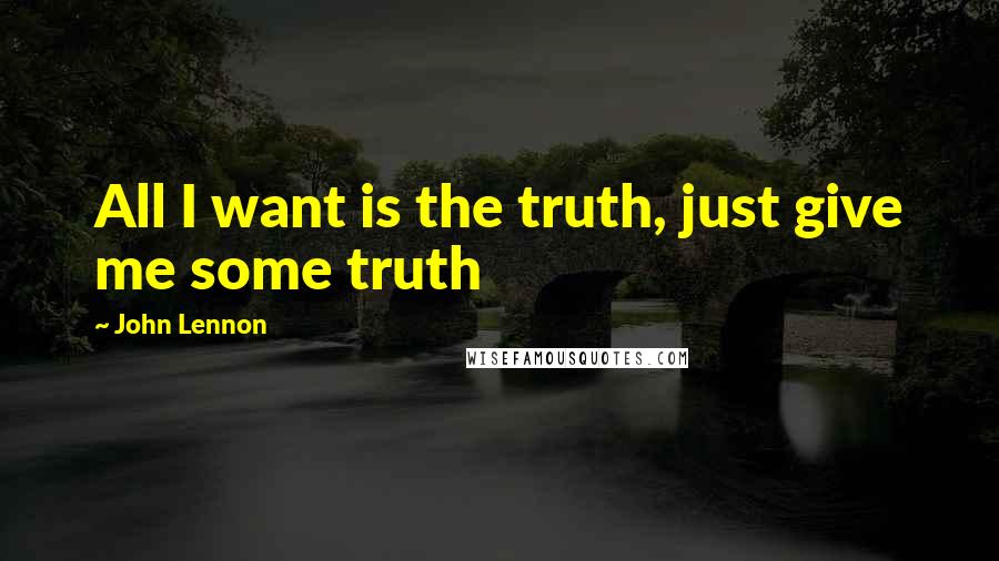 John Lennon Quotes: All I want is the truth, just give me some truth