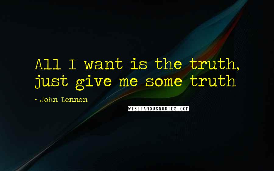 John Lennon Quotes: All I want is the truth, just give me some truth