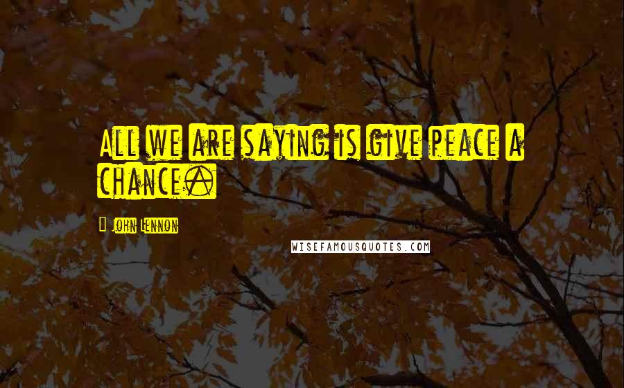 John Lennon Quotes: All we are saying is give peace a chance.