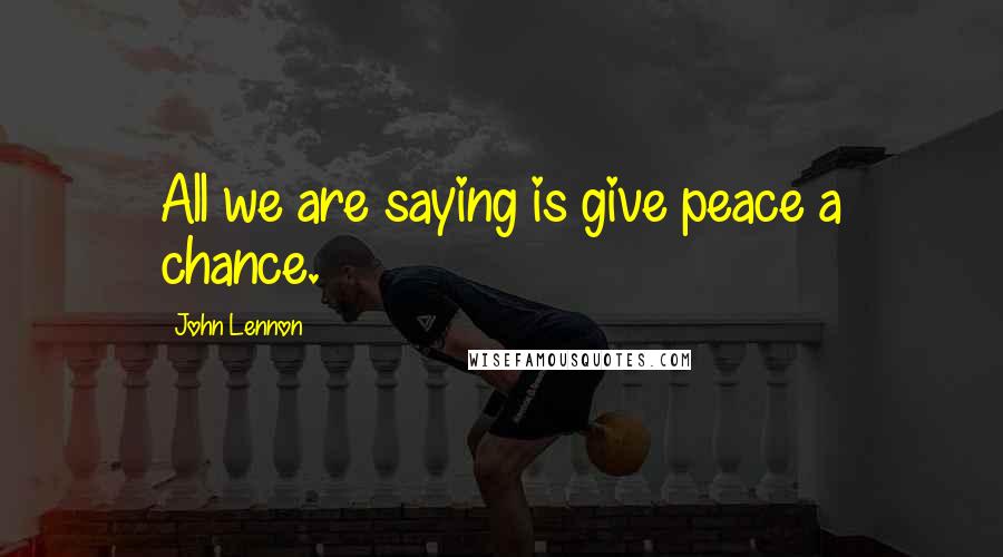 John Lennon Quotes: All we are saying is give peace a chance.