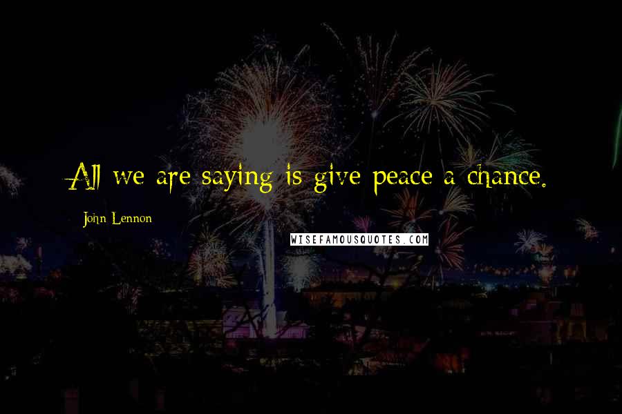 John Lennon Quotes: All we are saying is give peace a chance.