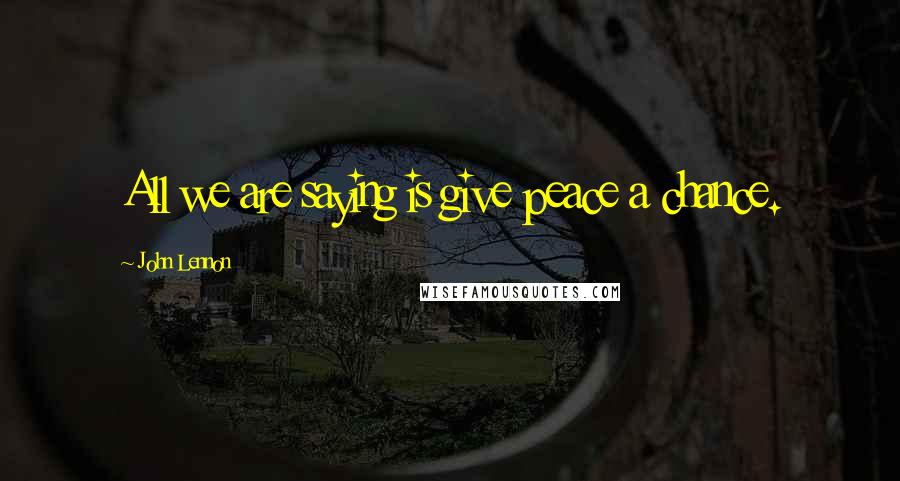 John Lennon Quotes: All we are saying is give peace a chance.