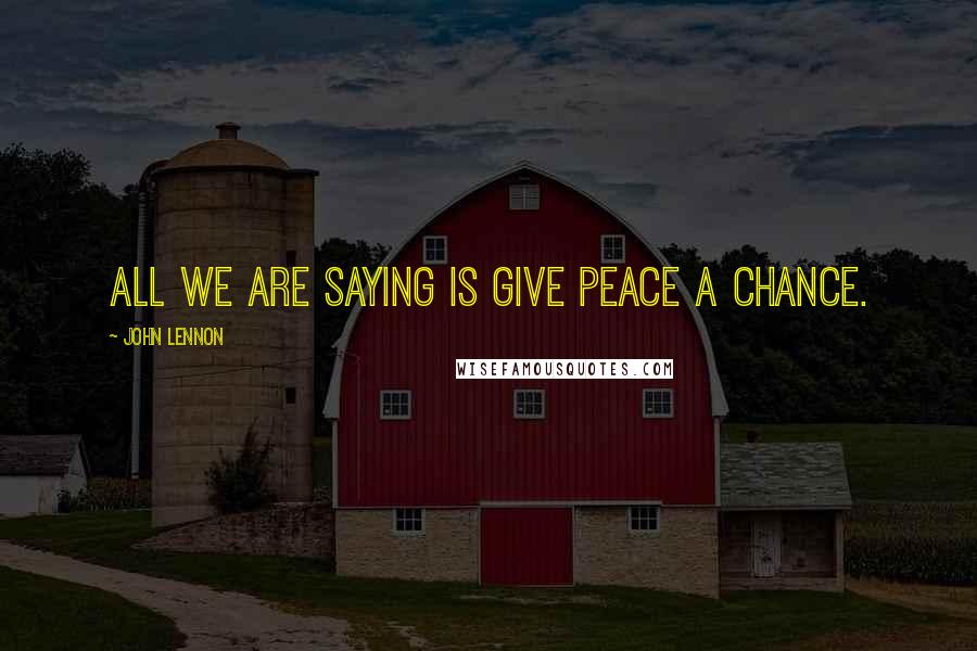 John Lennon Quotes: All we are saying is give peace a chance.