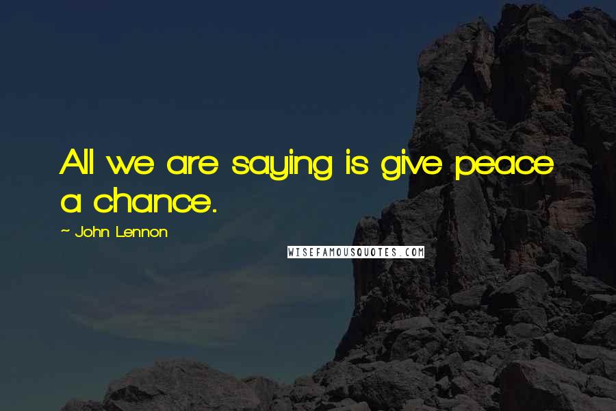 John Lennon Quotes: All we are saying is give peace a chance.