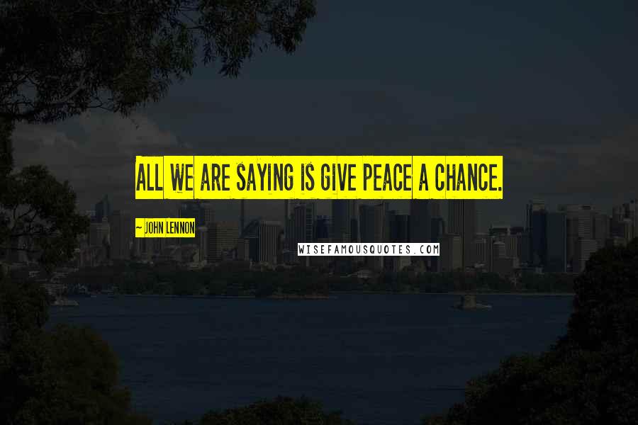 John Lennon Quotes: All we are saying is give peace a chance.